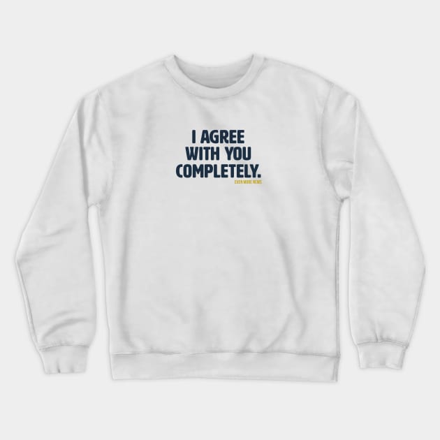 I Agree With You Completely Crewneck Sweatshirt by Some More News